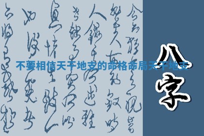 不要相信天干地 🐫 支的命格_命局天 🎀 干地支