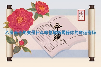 乙庚天干地 🍭 支是什么命格解析揭秘你的 👚 命运密码