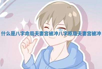 什么 🌈 是八字命局夫 🎴 妻宫被冲 八字原局夫妻宫被冲 什么 🌈 是八字命局夫 🎴 妻宫被冲 八字原局夫妻宫被冲
