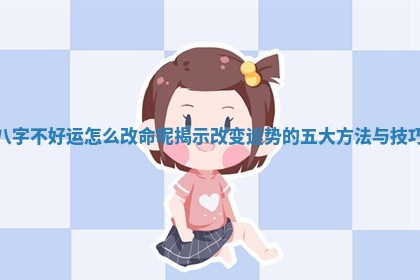 八 🌠 字不 🐻 好运怎么改命呢揭示改变运势的五大方法与技巧 八 🌠 字不 🐻 好运怎么改命呢揭示改变运势的五大方法与技巧