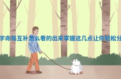 八字 📇 命局互补怎么看的出来掌握 🖌 这几点让你轻松分析