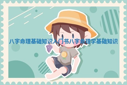 八字命 🔧 理基础知识入门书_八字命理学基础 🆒 知识
