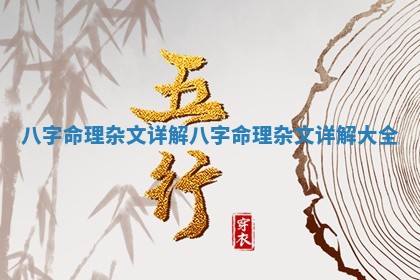 🤭 八字 🔰 命理杂文详解 八字命理杂文详解大全