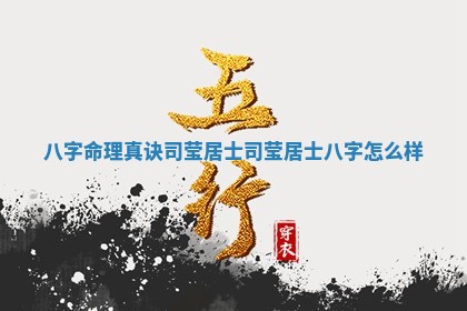 八字命理 🛹 真诀司莹居士_司莹居士八字 🐵 怎么样