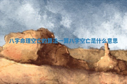 🌙 八字命理空亡的算法一_算 💓 八字空亡是什么意思