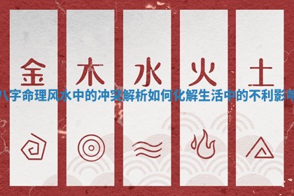 八字命理风水中的 🚌 冲突解析如何化解生活 ♒ 中的不利影响