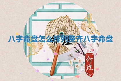 八 🐻 字命盘怎么排列整齐 八字命 💇 盘 八 🐻 字命盘怎么排列整齐 八字命 💇 盘