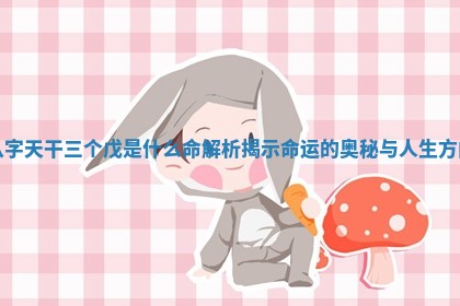 💓 八字天干三个戊 🈯 是什么命解析揭示命运的奥秘与人生方向 💓 八字天干三个戊 🈯 是什么命解析揭示命运的奥秘与人生方向