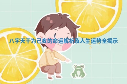 八字天干为己亥的命运解 💈 析及人生运 🌰 势全揭示