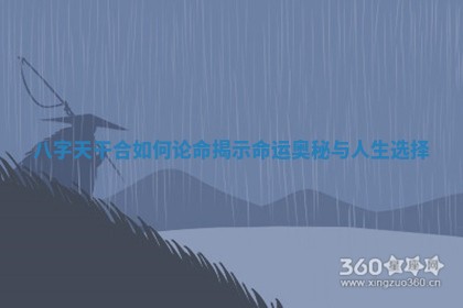 八字天干合如何论命揭 ⭕ 示命运 🏳 奥秘与人生选择
