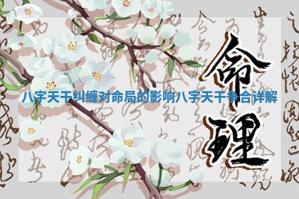 八字天干 🖱 纠缠对命局的影响 八字天干争 👶 合详解