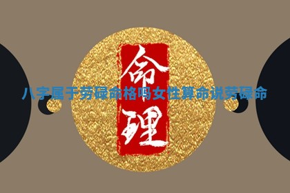 八字 🐖 属于劳碌命格吗女性_算命 🐆 说劳碌命