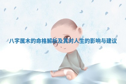 八字属木 🐣 的 🔐 命格解析及其对人生的影响与建议
