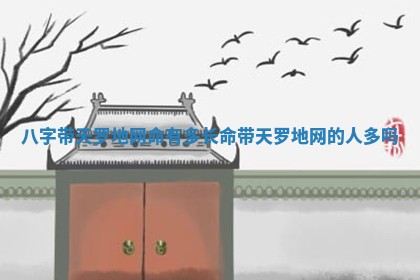 八字带 🎨 天罗地网命有多长_命带天罗 🕉 地网的人多吗