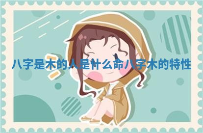 八字是木的人 🚊 是什么命 八字 💽 木的特性