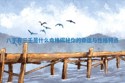 八字有三 🌤 壬是什么命格揭秘你的命运与性 🔂 格特点 八字有三 🌤 壬是什么命格揭秘你的命运与性 🔂 格特点