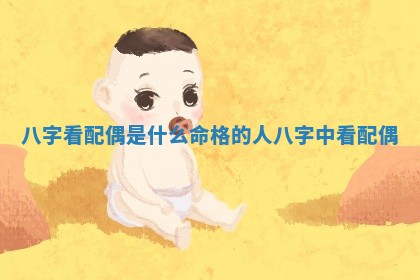 八字看配偶是什么命格的人_ 💣 八字中看 🏦 配偶