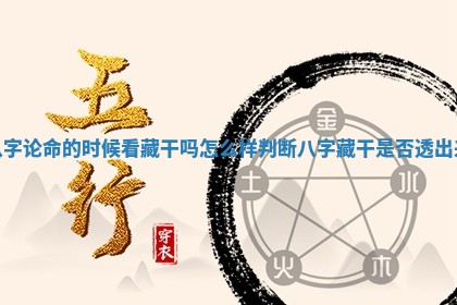 八字论命的时候看藏干吗 怎么样判 🕘 断八字藏干是否 🎛 透出来 八字论命的时候看藏干吗 怎么样判 🕘 断八字藏干是否 🎛 透出来