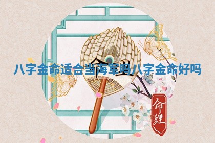 八字金命适合当 🐚 海军吗_八字金 ⛽ 命好吗