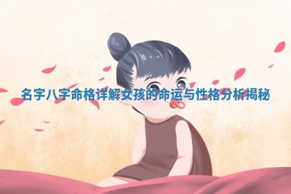 名字八字命格详解女孩 🦡 的命运与性 🌜 格分析揭秘