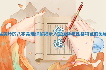 吴 🛃 美玲的八字命理详解揭示人生 🏰 运势与性格特征的奥秘 吴 🛃 美玲的八字命理详解揭示人生 🏰 运势与性格特征的奥秘