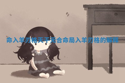 命入羊刃格天干无 🐺 合_命局入羊刃格 🔻 的解释