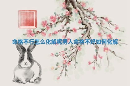 命格不行怎么化 🎙 解呢男人_命格不好如何化 📡 解 命格不行怎么化 🎙 解呢男人_命格不好如何化 📡 解