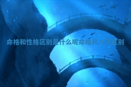 命格和性格区别是什么呢 💌 命格和八字 区 💊 别
