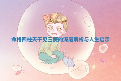 命 ❣ 格四柱天干见三庚的深 🐐 层解析与人生启示