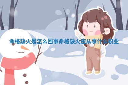 命格缺火是怎么回 🚶 事_命格缺火应 🧥 从事什么职业 命格缺火是怎么回 🚶 事_命格缺火应 🧥 从事什么职业