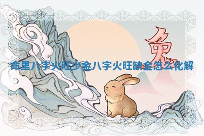 命里八字火旺少金 八 ⤴ 字火 🐱 旺缺金怎么化解 命里八字火旺少金 八 ⤴ 字火 🐱 旺缺金怎么化解