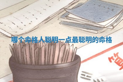 哪个命格人聪 🚰 明一点_最聪明 🏞 的命格 哪个命格人聪 🚰 明一点_最聪明 🏞 的命格