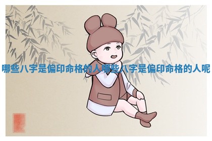 哪些八字是偏 🌷 印命格的人 哪些八 🌼 字是偏印命格的人呢 哪些八字是偏 🌷 印命格的人 哪些八 🌼 字是偏印命格的人呢