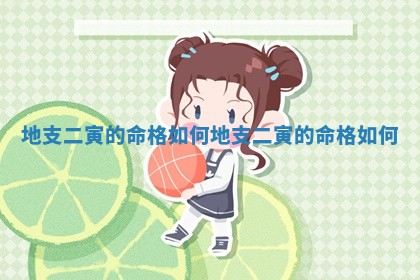 地支二寅 😡 的命格如何 🗯 地支二寅的命格如何 地支二寅 😡 的命格如何 🗯 地支二寅的命格如何