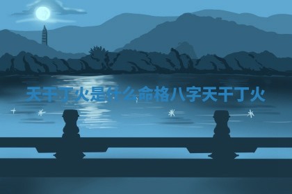 天干丁火是什 💳 么命格_八字天干 🦈 丁火