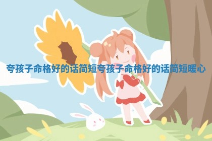 夸孩子命格好的话简短 夸孩子命格好的 🚰 话简 🈺 短暖心
