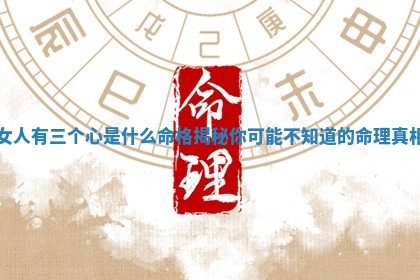 女人有三个心是什么命格揭秘你可能 📌 不知道的命 🎥 理真相