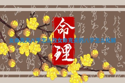 女命克 🐚 夫八字怎么改_女命克 🖕 夫的八字怎么化解