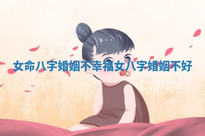 女命八字婚姻不幸福_女八 🎸 字婚姻不好 📅