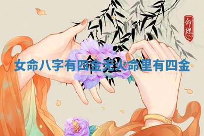女命八字有四金无火_命里 🍗 有四金 ➿ 女命八字有四金无火_命里 🍗 有四金 ➿