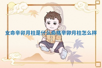 女命辛卯月柱是什么 📦 命格 🔜 _辛卯月柱怎么样 女命辛卯月柱是什么 📦 命格 🔜 _辛卯月柱怎么样