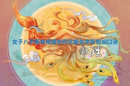 女子八字断命婚姻 😘 如何化解 女命 💤 断婚姻口诀