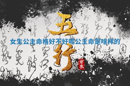 女生 🤬 公主命格好不好呢 🌄 _公主命是啥样的