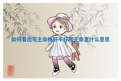 如何看出宅主命 🔘 格好不好 ㊙ _宅主命宫什么意思