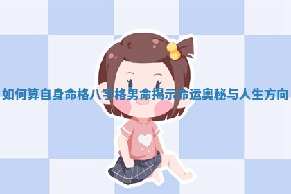 如何算 🦢 自身命格八字格男命揭示命 🛍 运奥秘与人生方向