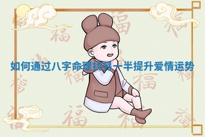 如何通过八字命理找另一 🦫 半提升爱情 🈺 运势