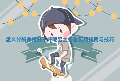 怎么分辨命格好不好呢 🐉 男士必看实用指南与 🈷 技巧