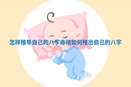 🗿 怎样推导 🌠 自己的八字命格_如何推出自己的八字 🗿 怎样推导 🌠 自己的八字命格_如何推出自己的八字