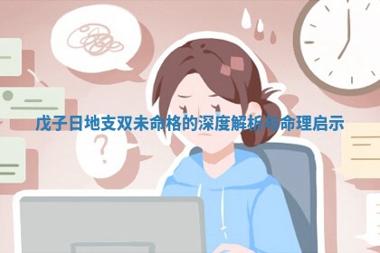 戊子日 🏞 地支双未命格的深度 🏹 解析与命理启示