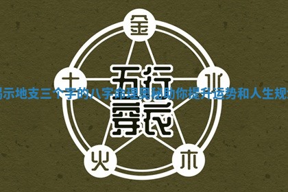 揭示地支三个字的八 🍖 字 🆙 命理奥秘助你提升运势和人生规划